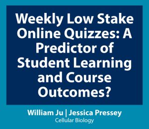 Link to Weekly Low Stake Online Quizzes: A Predictor of Student Learning and Course Outcomes? - William Ju and Jessica Pressey, Cellular Biology